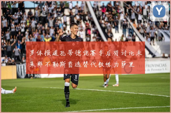 罗体报道孔蒂德佬赛季后将讨论未来那不勒斯首选替代教练为萨里