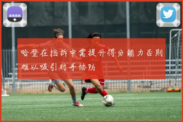 哈登在挡拆中需提升得分能力否则难以吸引对手协防