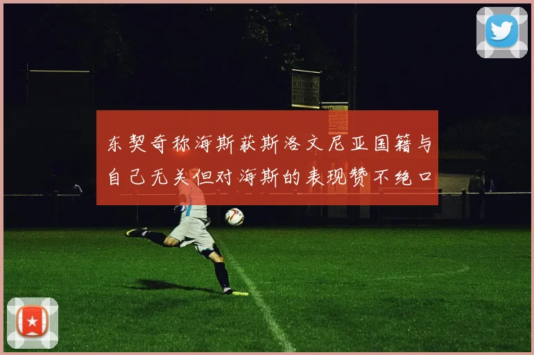 东契奇称海斯获斯洛文尼亚国籍与自己无关但对海斯的表现赞不绝口