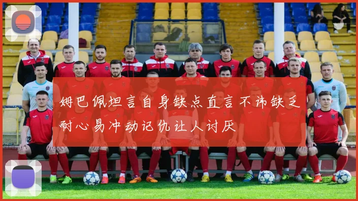 姆巴佩坦言自身缺点直言不讳缺乏耐心易冲动记仇让人讨厌