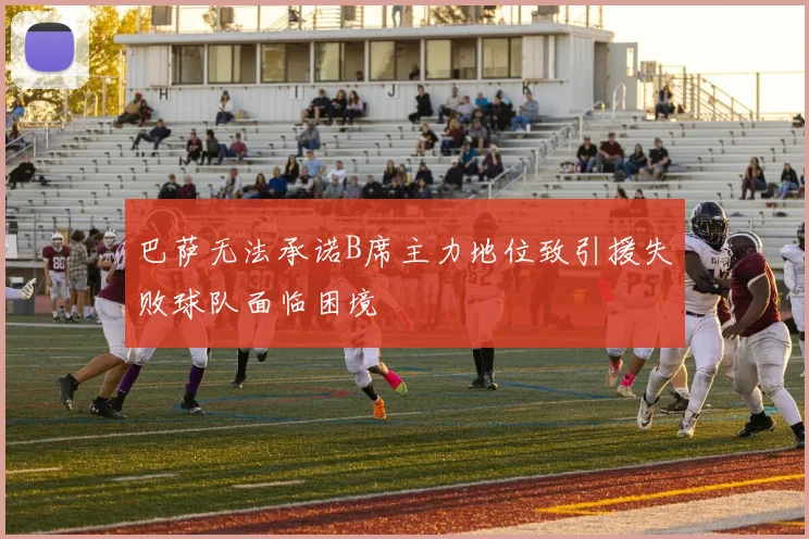 巴萨无法承诺B席主力地位致引援失败球队面临困境