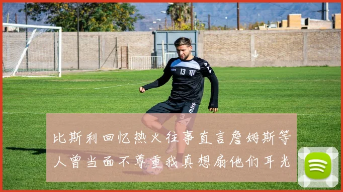比斯利回忆热火往事直言詹姆斯等人曾当面不尊重我真想扇他们耳光