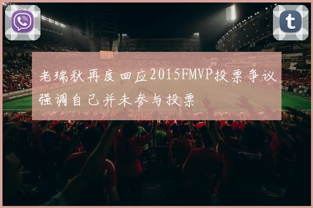 老瑞秋再度回应2015FMVP投票争议强调自己并未参与投票