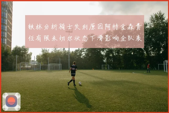 铁林分析骑士失利原因阿特金森责任有限米切尔状态下滑影响全队表现