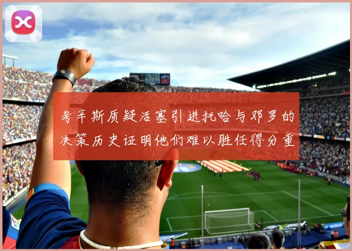 考辛斯质疑活塞引进托哈与邓罗的决策历史证明他们难以胜任得分重任