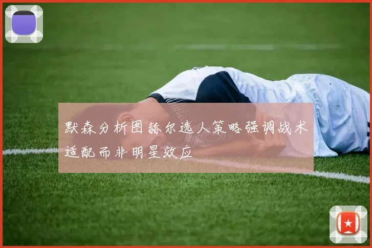 默森分析图赫尔选人策略强调战术适配而非明星效应