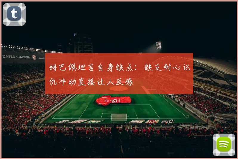 姆巴佩坦言自身缺点：缺乏耐心记仇冲动直接让人反感