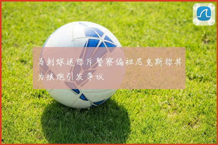 马刺球迷怒斥警察偏袒尼克斯称其为娘炮引发争议
