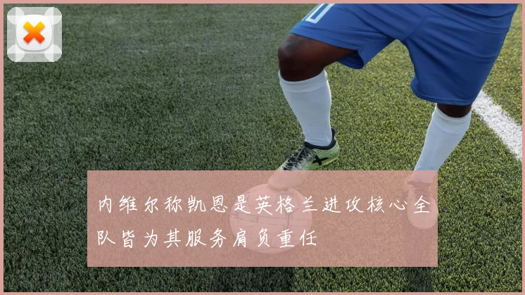 内维尔称凯恩是英格兰进攻核心全队皆为其服务肩负重任