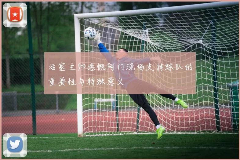 活塞主帅感慨阿门现场支持球队的重要性与特殊意义