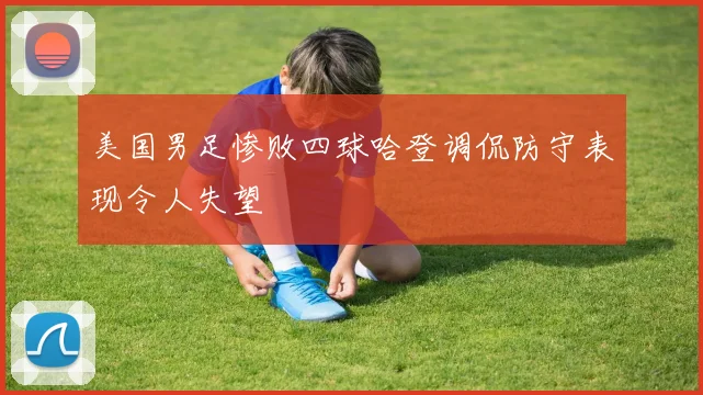 美国男足惨败四球哈登调侃防守表现令人失望
