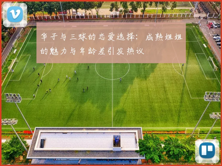 华子与三球的恋爱选择：成熟姐姐的魅力与年龄差引发热议