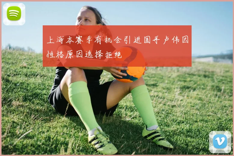 上海本赛季有机会引进国手卢伟因性格原因选择拒绝